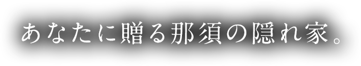 あなたに贈る那須の隠れ家