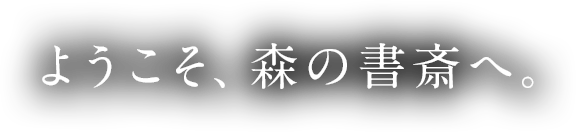 ようこそ、森の書斎へ。